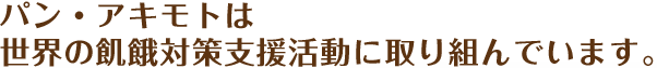 パン・アキモトは世界の飢餓対策支援活動に取り組んでいます。