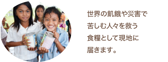 世界の飢餓に苦しむ人々を救う食糧として現地に届きます