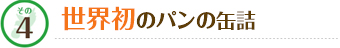 その4 世界初のパンの缶詰