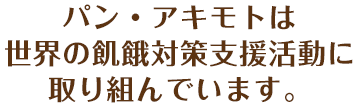 パン・アキモトは世界の飢餓対策支援活動に取り組んでいます。